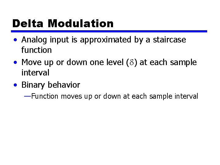 Delta Modulation • Analog input is approximated by a staircase function • Move up