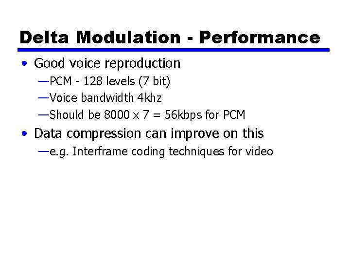 Delta Modulation - Performance • Good voice reproduction —PCM - 128 levels (7 bit)