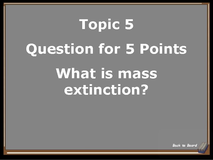 Topic 5 Question for 5 Points What is mass extinction? Back to Board 