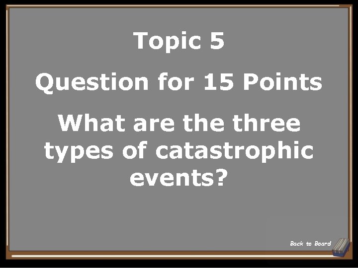 Topic 5 Question for 15 Points What are three types of catastrophic events? Back