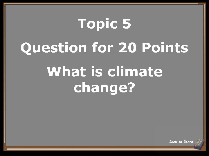 Topic 5 Question for 20 Points What is climate change? Back to Board 