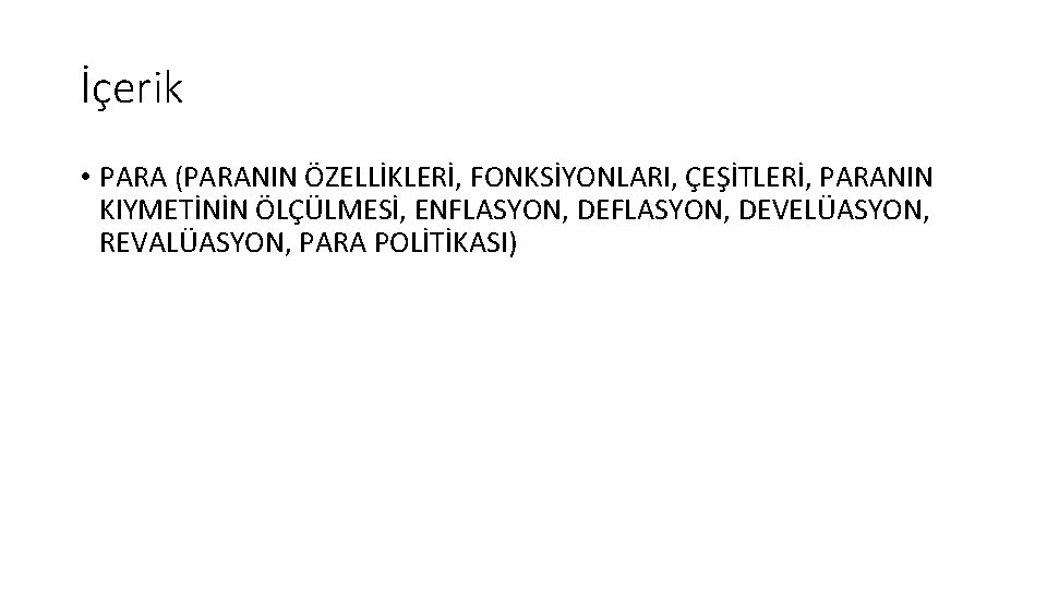 İçerik • PARA (PARANIN ÖZELLİKLERİ, FONKSİYONLARI, ÇEŞİTLERİ, PARANIN KIYMETİNİN ÖLÇÜLMESİ, ENFLASYON, DEVELÜASYON, REVALÜASYON, PARA