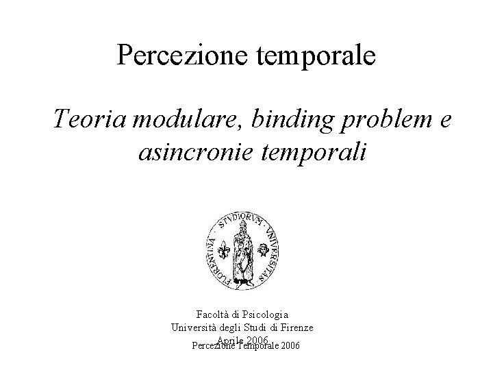 Percezione temporale Teoria modulare, binding problem e asincronie temporali Facoltà di Psicologia Università degli