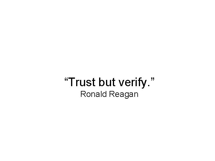 “Trust but verify. ” Ronald Reagan 