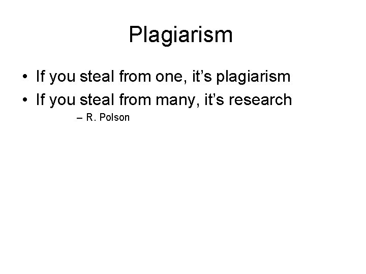 Plagiarism • If you steal from one, it’s plagiarism • If you steal from