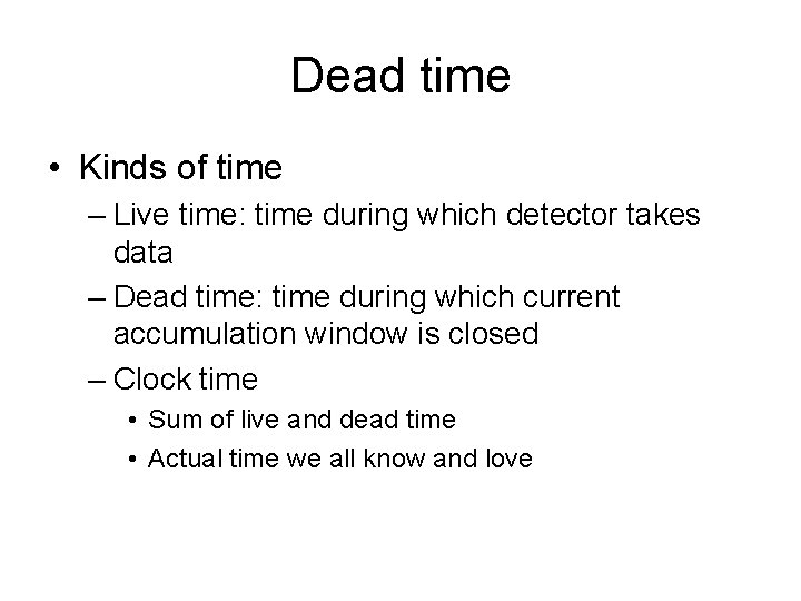 Dead time • Kinds of time – Live time: time during which detector takes