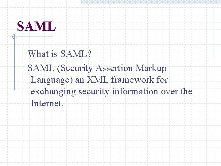 SAML What is SAML? SAML (Security Assertion Markup Language) an XML framework for exchanging