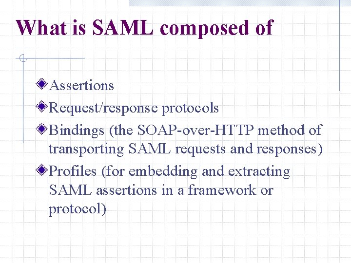 What is SAML composed of Assertions Request/response protocols Bindings (the SOAP-over-HTTP method of transporting