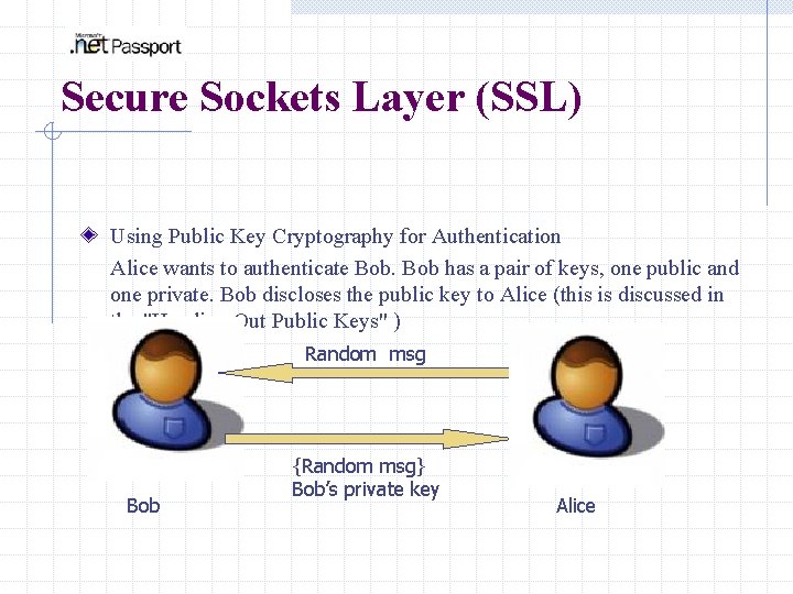 Secure Sockets Layer (SSL) Using Public Key Cryptography for Authentication Alice wants to authenticate