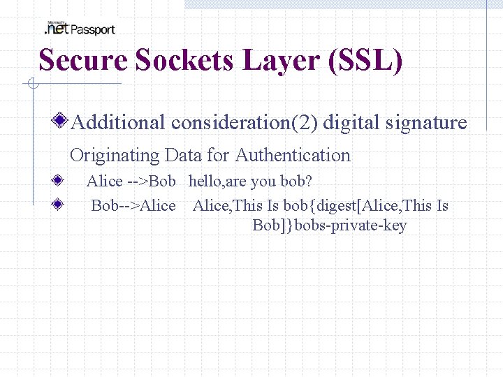 Secure Sockets Layer (SSL) Additional consideration(2) digital signature Originating Data for Authentication Alice -->Bob