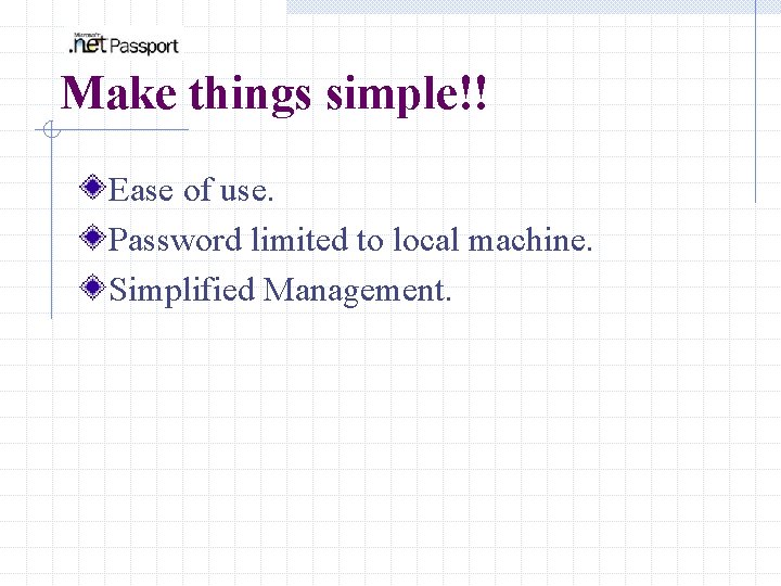 Make things simple!! Ease of use. Password limited to local machine. Simplified Management. 