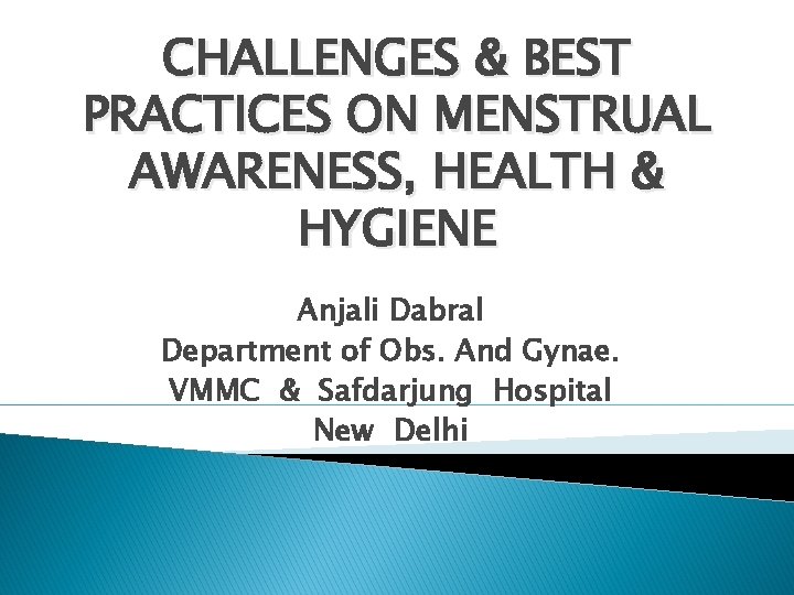 CHALLENGES & BEST PRACTICES ON MENSTRUAL AWARENESS, HEALTH & HYGIENE Anjali Dabral Department of