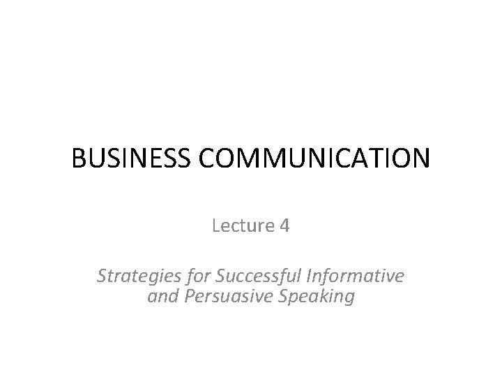 BUSINESS COMMUNICATION Lecture 4 Strategies for Successful Informative and Persuasive Speaking 