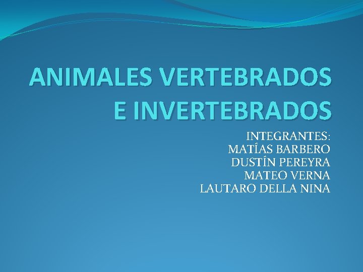 ANIMALES VERTEBRADOS E INVERTEBRADOS INTEGRANTES: MATÍAS BARBERO DUSTÍN PEREYRA MATEO VERNA LAUTARO DELLA NINA