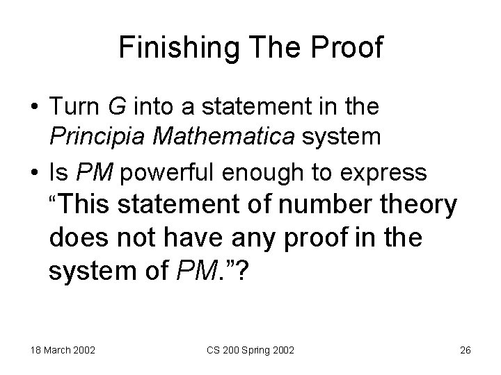 Finishing The Proof • Turn G into a statement in the Principia Mathematica system