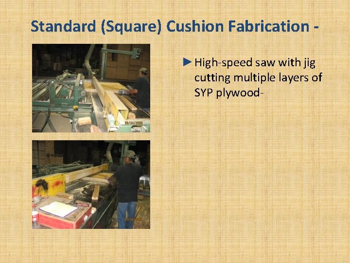Standard (Square) Cushion Fabrication ►High-speed saw with jig cutting multiple layers of SYP plywood-