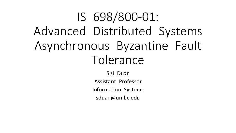 IS 698/800 -01: Advanced Distributed Systems Asynchronous Byzantine Fault Tolerance Sisi Duan Assistant Professor