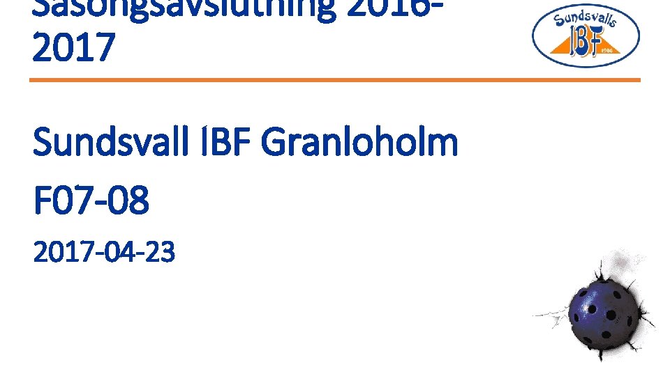 Säsongsavslutning 20162017 Sundsvall IBF Granloholm F 07 -08 2017 -04 -23 