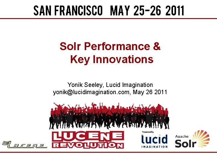 Solr Performance & Key Innovations Yonik Seeley, Lucid Imagination yonik@lucidimagination. com, May 26 2011