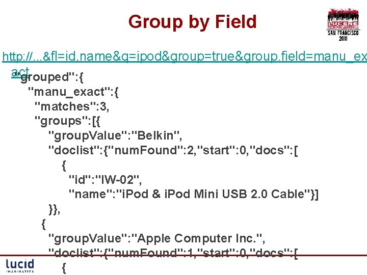 Group by Field http: //. . . &fl=id, name&q=ipod&group=true&group. field=manu_ex act "grouped": { "manu_exact":