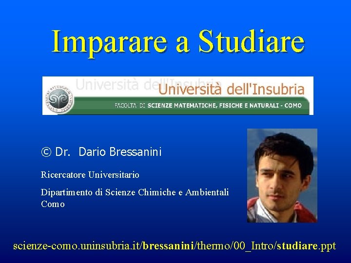 Imparare a Studiare © Dr. Dario Bressanini Ricercatore Universitario Dipartimento di Scienze Chimiche e