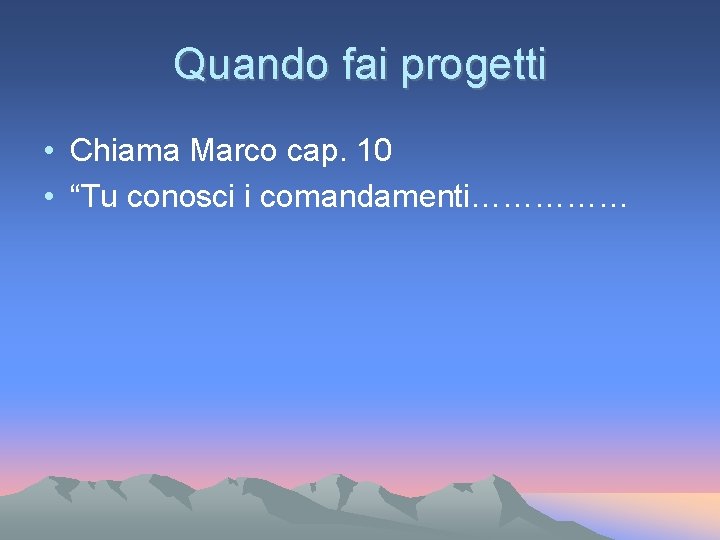 Quando fai progetti • Chiama Marco cap. 10 • “Tu conosci i comandamenti…………… Quando fai progetti • Chiama Marco cap. 10 • “Tu conosci i comandamenti……………