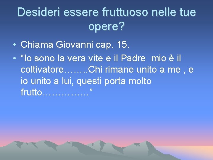 Desideri essere fruttuoso nelle tue opere? • Chiama Giovanni cap. 15. • “Io sono Desideri essere fruttuoso nelle tue opere? • Chiama Giovanni cap. 15. • “Io sono