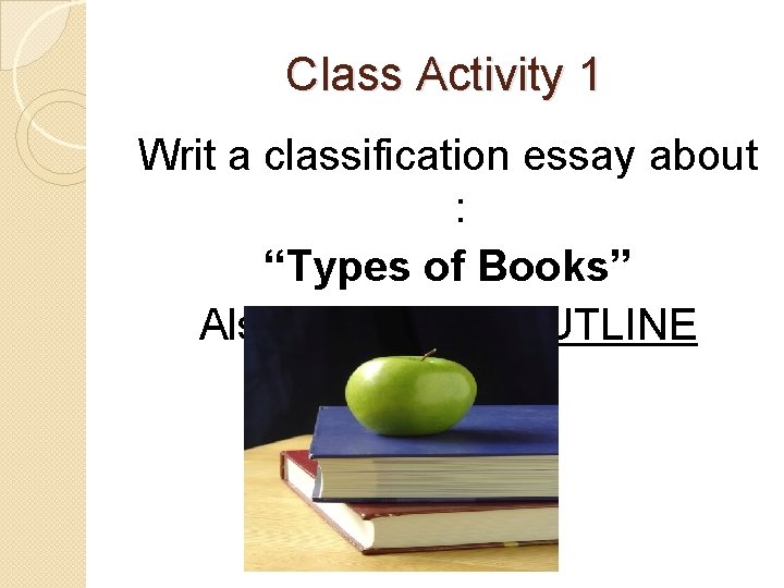 Class Activity 1 Writ a classification essay about : “Types of Books” Also, write