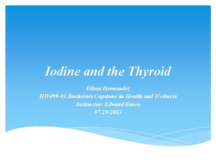 Iodine and the Thyroid Elissa Hernandez HW 499 -01 Bachelors Capstone in Health and