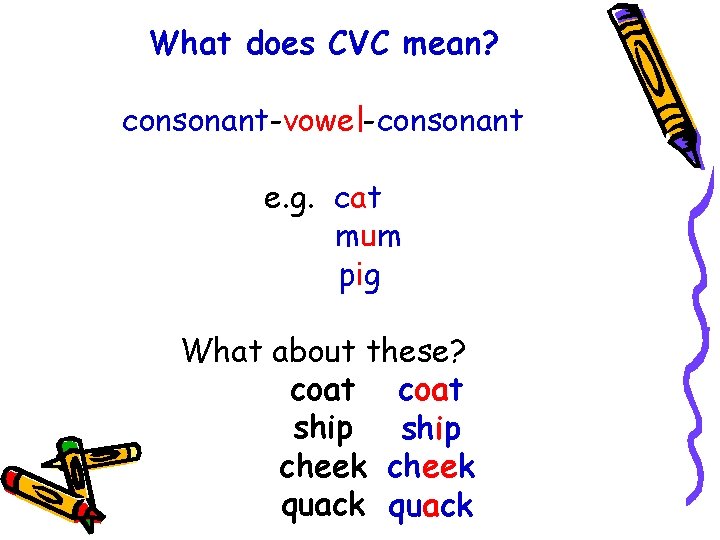 What does CVC mean? consonant-vowel-consonant e. g. cat mum pig What about these? coat