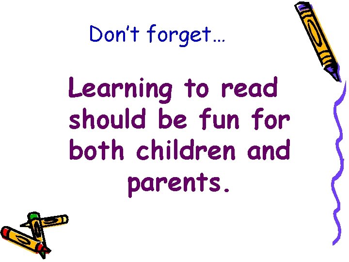 Don’t forget… Learning to read should be fun for both children and parents. 