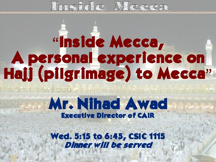 “Inside Mecca, A personal experience on Hajj (pilgrimage) to Mecca” Mr. Nihad Awad Executive