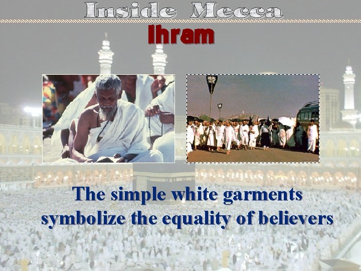 Ihram The simple white garments symbolize the equality of believers 