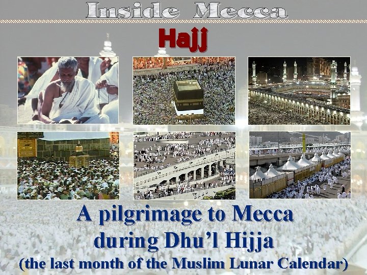 Hajj A pilgrimage to Mecca during Dhu’l Hijja (the last month of the Muslim