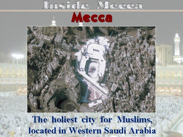 Mecca The holiest city for Muslims, located in Western Saudi Arabia 