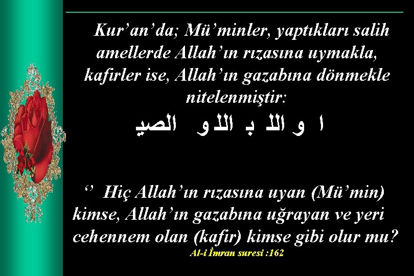 Kur’an’da; Mü’minler, yaptıkları salih amellerde Allah’ın rızasına uymakla, kafirler ise, Allah’ın gazabına dönmekle nitelenmiştir: