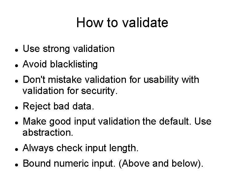 How to validate Use strong validation Avoid blacklisting Don't mistake validation for usability with