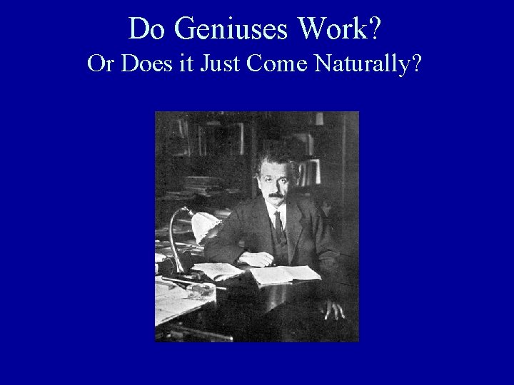 Do Geniuses Work? Or Does it Just Come Naturally? Do Geniuses Work? Or Does it Just Come Naturally?