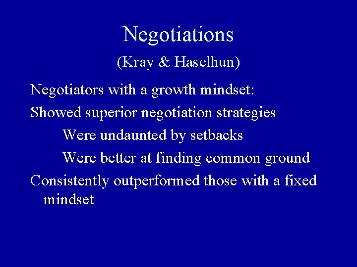 Negotiations (Kray & Haselhun) Negotiators with a growth mindset: Showed superior negotiation strategies Were Negotiations (Kray & Haselhun) Negotiators with a growth mindset: Showed superior negotiation strategies Were