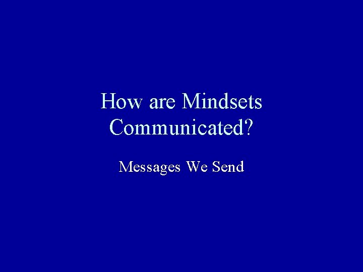 How are Mindsets Communicated? Messages We Send How are Mindsets Communicated? Messages We Send