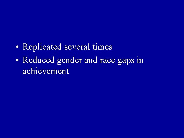 • Replicated several times • Reduced gender and race gaps in achievement • Replicated several times • Reduced gender and race gaps in achievement