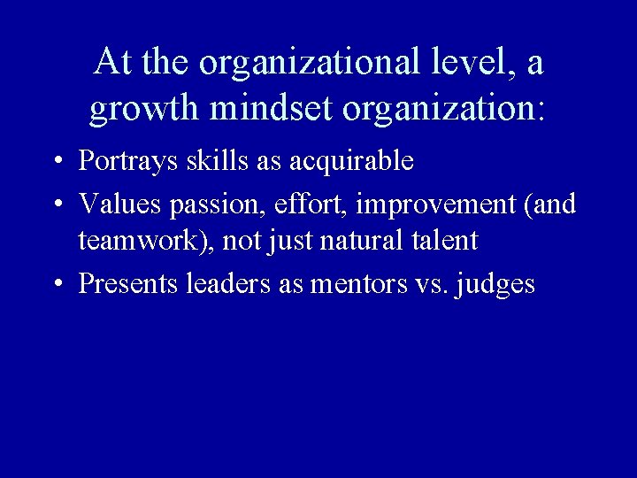 At the organizational level, a growth mindset organization: • Portrays skills as acquirable • At the organizational level, a growth mindset organization: • Portrays skills as acquirable •