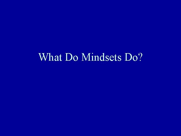 What Do Mindsets Do? What Do Mindsets Do?