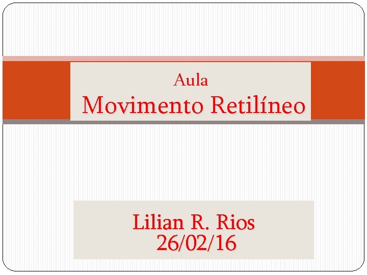 Aula Movimento Retilíneo Lilian R. Rios 26/02/16 