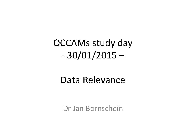 OCCAMs study day - 30/01/2015 – Data Relevance Dr Jan Bornschein 