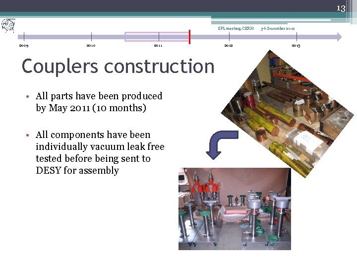 13 SPL meeting, CERN 2009 2010 2011 Couplers construction • All parts have been