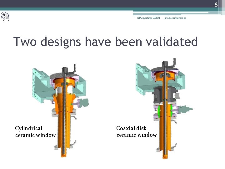 8 SPL meeting, CERN 5 -6 December 2012 Two designs have been validated Cylindrical