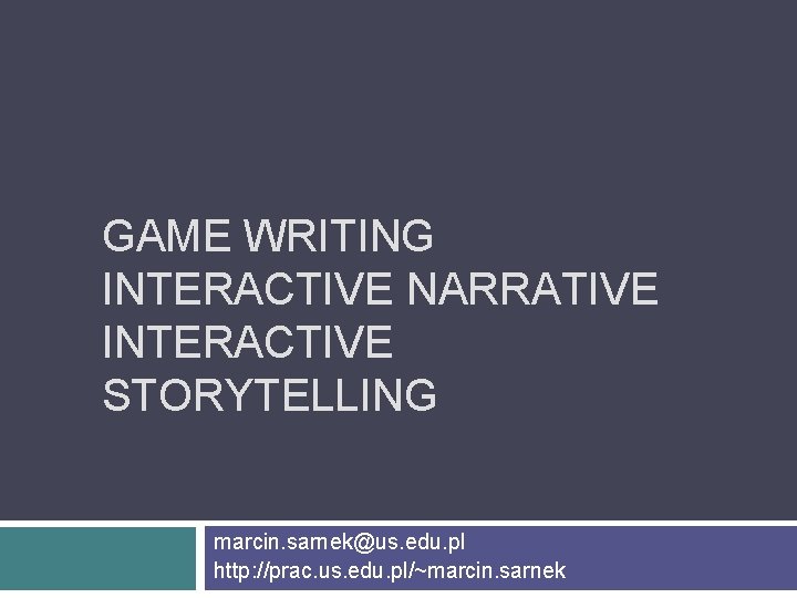 GAME WRITING INTERACTIVE NARRATIVE INTERACTIVE STORYTELLING marcin. sarnek@us. edu. pl http: //prac. us. edu.