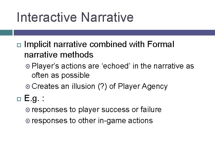 Interactive Narrative Implicit narrative combined with Formal narrative methods Player’s actions are ‘echoed’ in