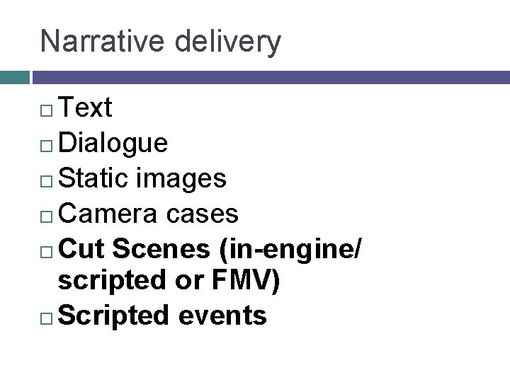 Narrative delivery Text Dialogue Static images Camera cases Cut Scenes (in-engine/ scripted or FMV)